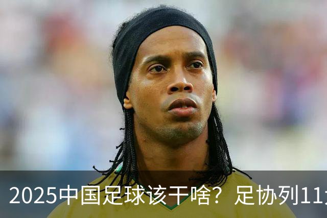 2025中国足球该干啥？足协列11大任务！
